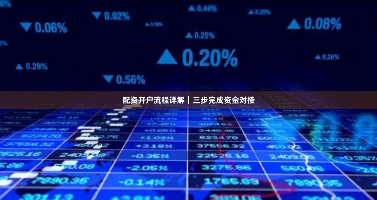 配资开户流程详解｜三步完成资金对接