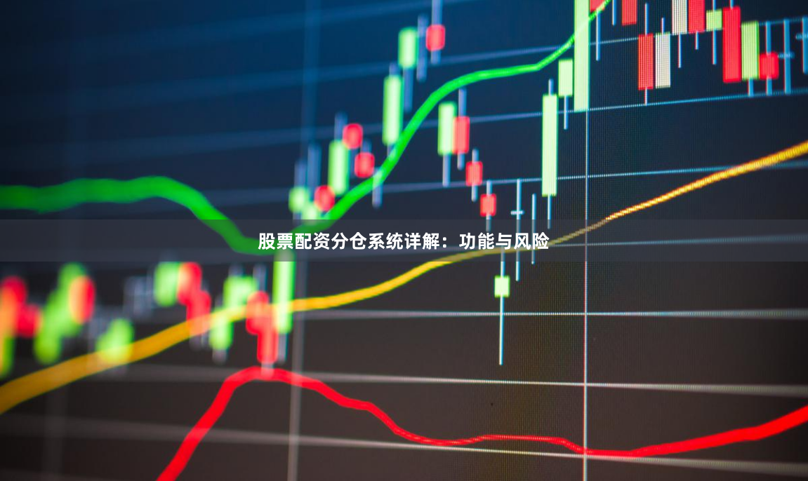 股票配资分仓系统详解:功能与风险