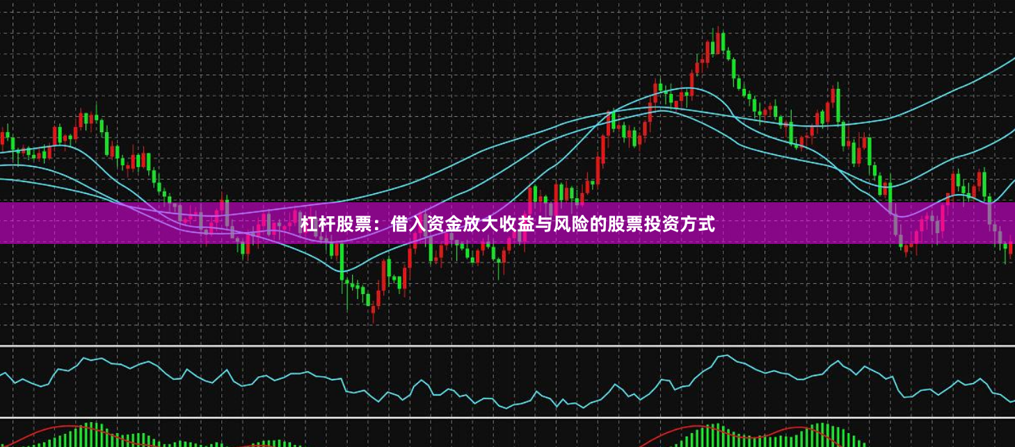杠杆股票：借入资金放大收益与风险的股票投资方式