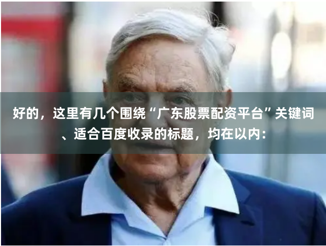 好的，这里有几个围绕“广东股票配资平台”关键词、适合百度收录的标题，均在以内：