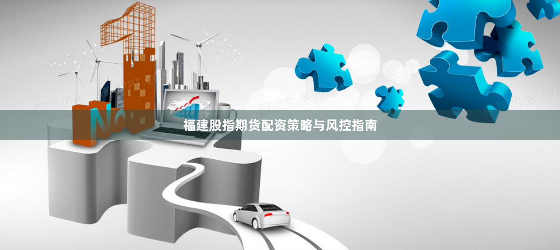 福建股指期货配资策略与风控指南