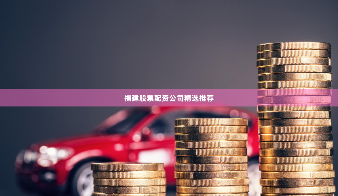 福建股票配资公司精选推荐