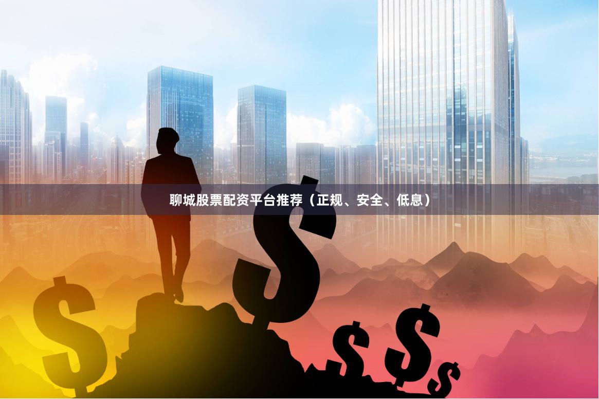 聊城股票配资平台推荐（正规、安全、低息）