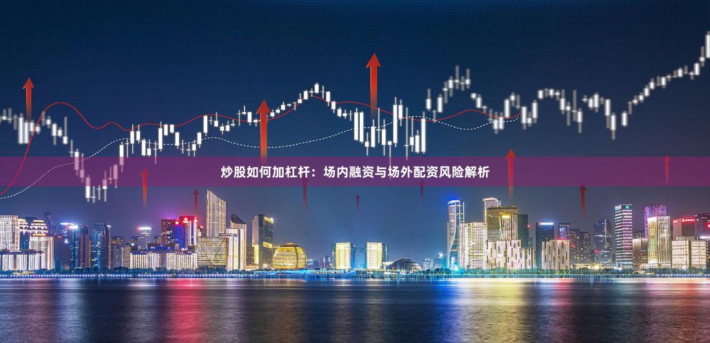 炒股如何加杠杆：场内融资与场外配资风险解析
