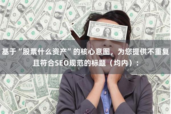 基于“股票什么资产”的核心意图，为您提供不重复且符合SEO规范的标题（均内）：