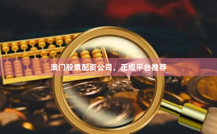 澳门股票配资公司，正规平台推荐