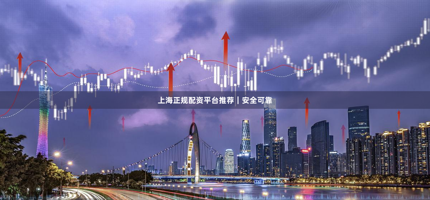上海正规配资平台推荐｜安全可靠