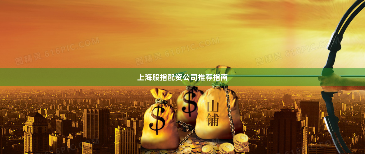 上海股指配资公司推荐指南